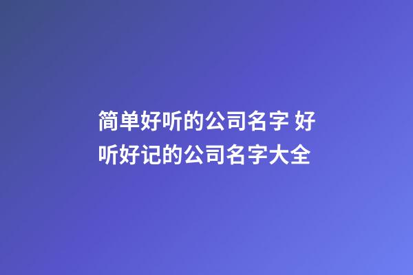 简单好听的公司名字 好听好记的公司名字大全-第1张-公司起名-玄机派